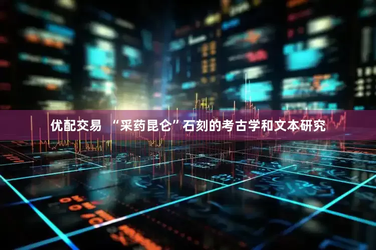 优配交易  “采药昆仑”石刻的考古学和文本研究