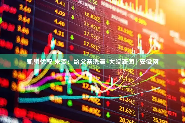 凯狮优配 朱贺：给父亲洗澡_大皖新闻 | 安徽网