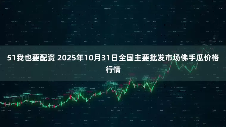 51我也要配资 2025年10月31日全国主要批发市场佛手瓜价格行情