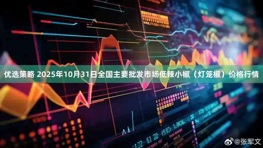 优选策略 2025年10月31日全国主要批发市场低辣小椒（灯笼椒）价格行情