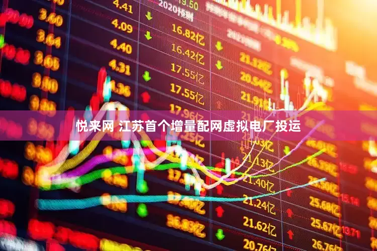 悦来网 江苏首个增量配网虚拟电厂投运