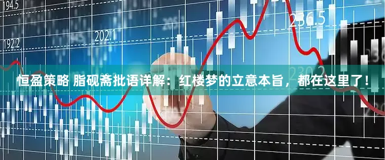 恒盈策略 脂砚斋批语详解：红楼梦的立意本旨，都在这里了！
