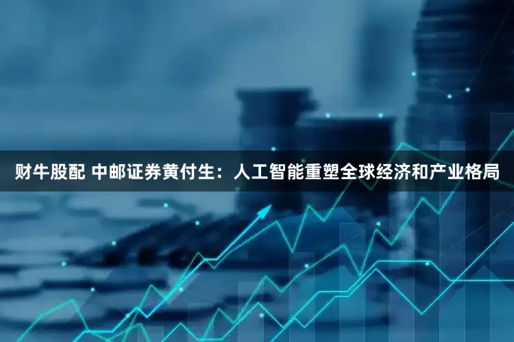 财牛股配 中邮证券黄付生：人工智能重塑全球经济和产业格局